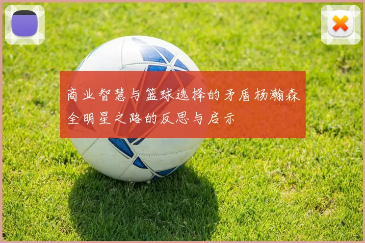 商业智慧与篮球选择的矛盾杨瀚森全明星之路的反思与启示