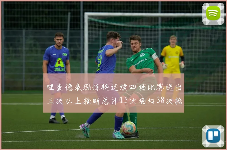 理查德表现惊艳连续四场比赛送出三次以上抢断总计15次场均38次抢断成球队防守利器