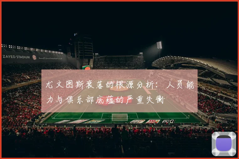 尤文图斯衰落的根源分析：人员能力与俱乐部底蕴的严重失衡