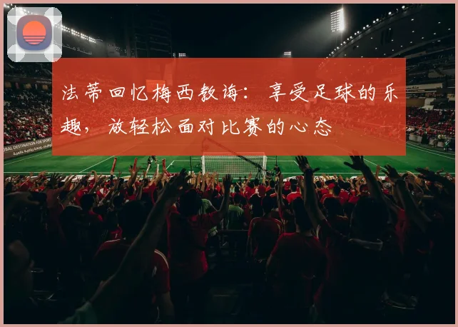 法蒂回忆梅西教诲：享受足球的乐趣，放轻松面对比赛的心态