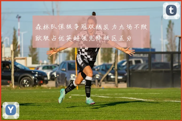 森林队保级争冠双线发力九场不败欧联占优英超领先降级区五分